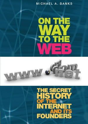 On the Way to the Web--The Secret History of the Internet and Its Founders